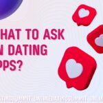 What to Ask on Dating Apps